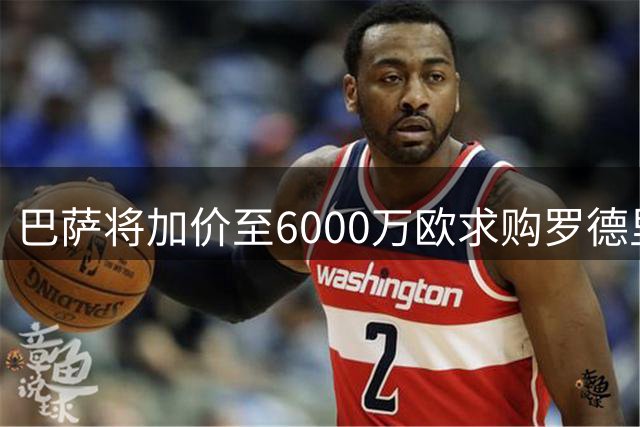 巴萨将加价至6000万欧求购罗德里 交易进展缓慢但仍在推进