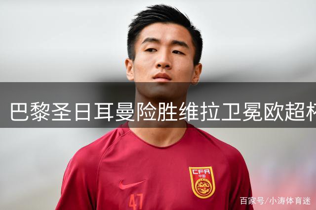 巴黎圣日耳曼险胜维拉卫冕欧超杯 17岁小将破纪录仍饮恨