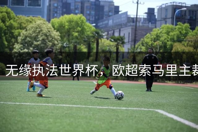 无缘执法世界杯，欧超索马里主裁在球上写“这是我的世界杯”