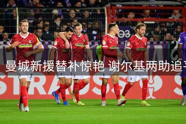 曼城新援替补惊艳 谢尔基两助追平库尼亚纪录