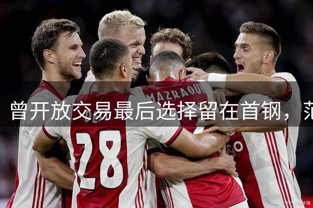 曾开放交易最后选择留在首钢，范子铭进入合同年，压力给到李楠了