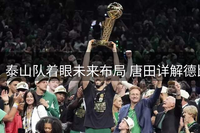 泰山队着眼未来布局 唐田详解德比战破解之道