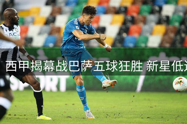 西甲揭幕战巴萨五球狂胜 新星低迷成美中不足