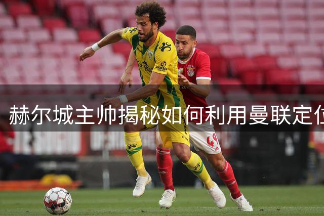 赫尔城主帅揭秘如何利用曼联定位球漏洞取胜
