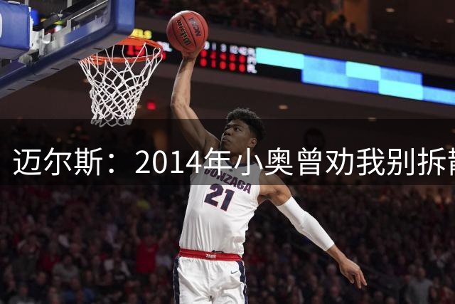 迈尔斯：2014年小奥曾劝我别拆散勇士 称他们懂得如何面对失败