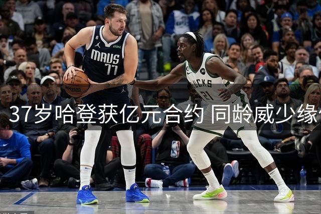 37岁哈登获亿元合约 同龄威少缘何黯然退役